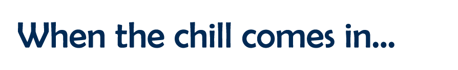 When the chill comes in...