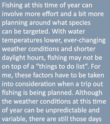 Fishing at this time of year can involve more effort and a bit more planning around what species can be targeted. Wit...