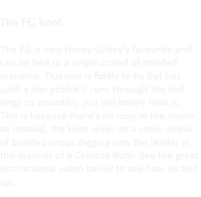  The FG knot The FG is now Henry Gilbey’s favourite and can be tied to a single strand of braided mainline. This one ...