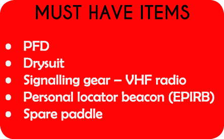 Must have items PFD Drysuit Signalling gear – VHF radio Personal locator beacon (EPIRB) Spare paddle 