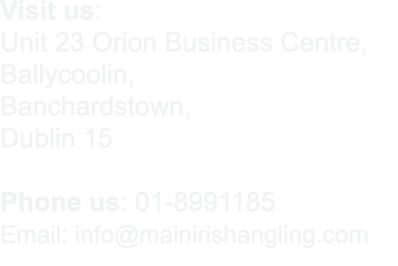 Visit us: Unit 23 Orion Business Centre, Ballycoolin, Banchardstown, Dublin 15 Phone us: 01-8991185 Email: info@maini...