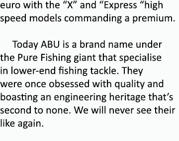 euro with the “X” and “Express “high speed models commanding a premium.    Today ABU is a brand name under the Pure F...
