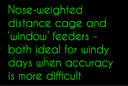 Nose-weighted distance cage and ‘window’ feeders - both ideal for windy days when accuracy is more difficult