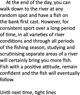    At the end of the day, you can walk down to the river at any random spot and have a fish on the bank first cast. H...