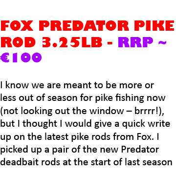  Fox predator pike rod 3.25lb - RRP ~ €100 I know we are meant to be more or less out of season for pike fishing now ...
