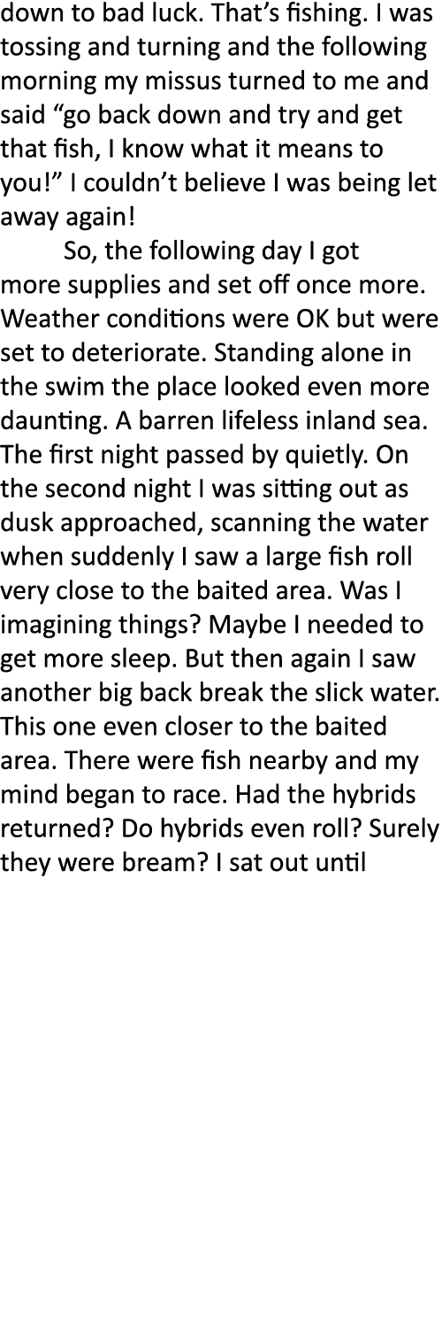 down to bad luck. That’s fishing. I was tossing and turning and the following morning my missus turned to me and said...