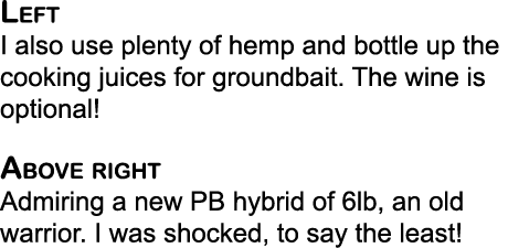 Left I also use plenty of hemp and bottle up the cooking juices for groundbait. The wine is optional!  Above right Ad...