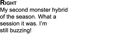 Right My second monster hybrid of the season. What a session it was. I’m still buzzing!