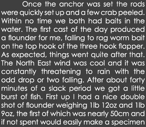 Once the anchor was set the rods were quickly set up and a few crab peeled. Within no time we both had baits in the ...