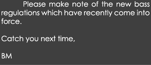  Please make note of the new bass regulations which have recently come into force. Catch you next time, BM 
