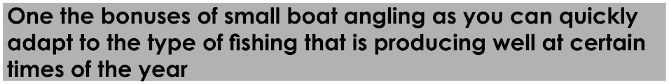 One the bonuses of small boat angling as you can quickly adapt to the type of fishing that is producing well at certa...