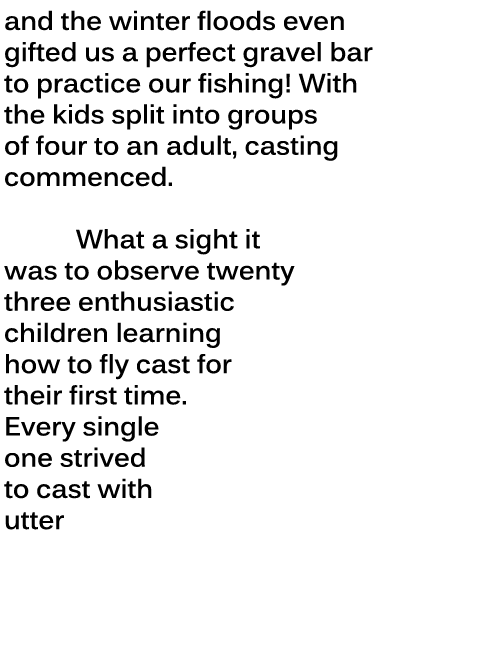 and the winter floods even gifted us a perfect gravel bar to practice our fishing! With the kids split into groups of...