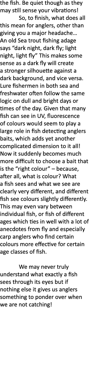the fish. Be quiet though as they may still sense your vibrations! So, to finish, what does all this mean for anglers...
