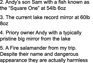 2. Andy’s son Sam with a fish known as the “Square One” at 54lb 6oz 3. The current lake record mirror at 60lb 8oz 4. ...