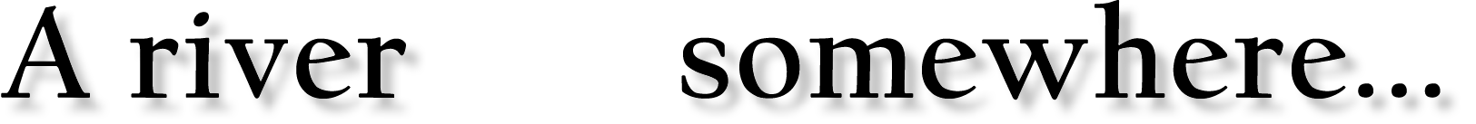 A river    somewhere...