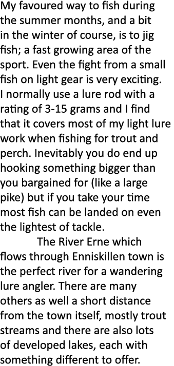 My favoured way to fish during the summer months, and a bit in the winter of course, is to jig fish; a fast growing a...