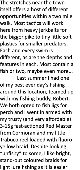 The stretches near the town itself offers a host of different opportunities within a two mile walk. Most tactics will...