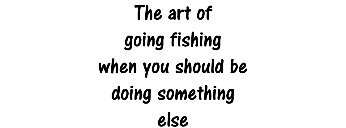 The art of going fishing when you should be doing something else