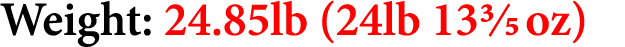 Weight: 24.85lb (24lb 133/5 oz)