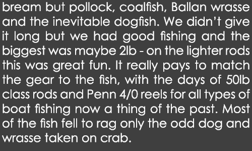 bream but pollock, coalfish, Ballan wrasse and the inevitable dogfish. We didn’t give it long but we had good fishing...
