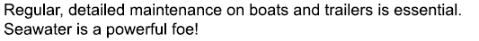 Regular, detailed maintenance on boats and trailers is essential. Seawater is a powerful foe!