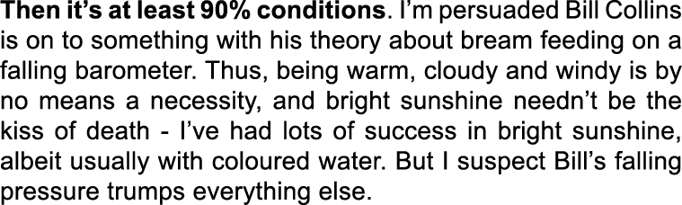 Then it’s at least 90% conditions. I’m persuaded Bill Collins is on to something with his theory about bream feeding ...