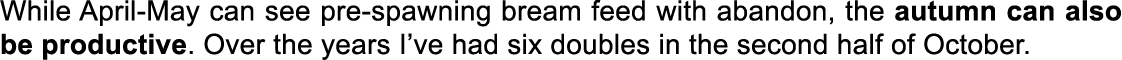 While April-May can see pre-spawning bream feed with abandon, the autumn can also be productive. Over the years I’ve ...