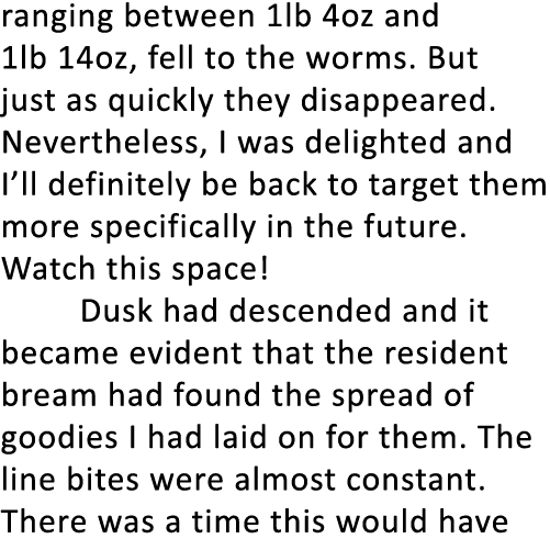 ranging between 1lb 4oz and 1lb 14oz, fell to the worms. But just as quickly they disappeared. Nevertheless, I was de...