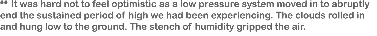 “ It was hard not to feel optimistic as a low pressure system moved in to abruptly end the sustained period of high w...