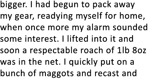 bigger. I had begun to pack away my gear, readying myself for home, when once more my alarm sounded some interest. I ...