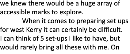 we knew there would be a huge array of accessible marks to explore. When it comes to preparing set ups for west Kerry...