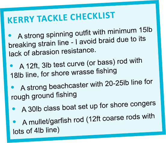 Kerry tackle checklist • A strong spinning outfit with minimum 15lb breaking strain line - I avoid braid due to its l...