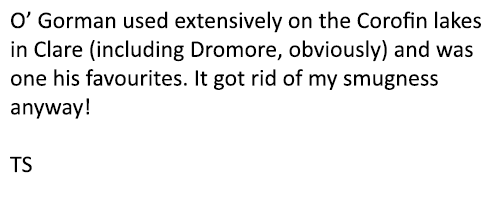O’ Gorman used extensively on the Corofin lakes in Clare (including Dromore, obviously) and was one his favourites. I...