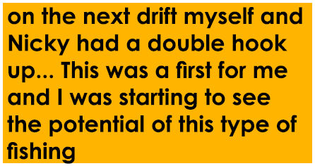 on the next drift myself and Nicky had a double hook up... This was a first for me and I was starting to see the pote...