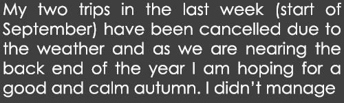 My two trips in the last week (start of September) have been cancelled due to the weather and as we are nearing the b...