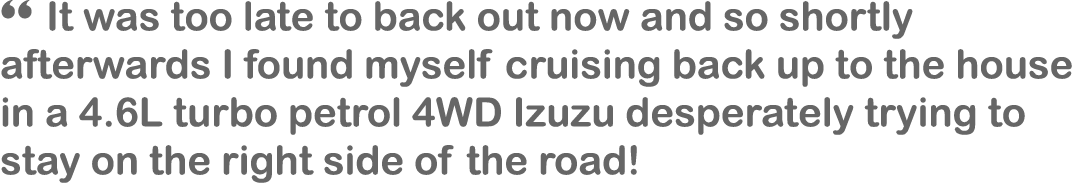 “ It was too late to back out now and so shortly afterwards I found myself cruising back up to the house in a 4.6L tu...
