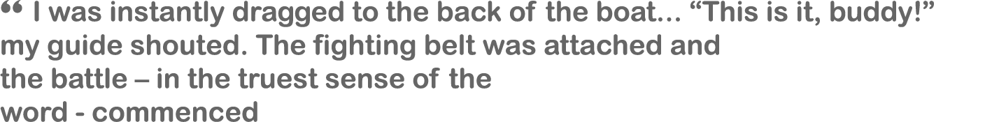 “ I was instantly dragged to the back of the boat... “This is it, buddy!” my guide shouted. The fighting belt was att...