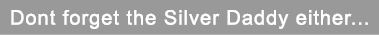 Dont forget the Silver Daddy either...