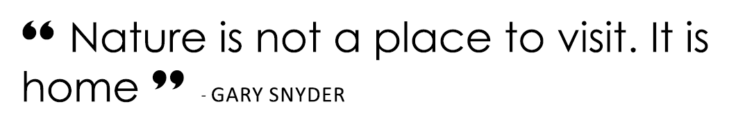 “ Nature is not a place to visit. It is home ”  - Gary Snyder