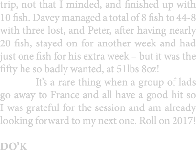 trip, not that I minded, and finished up with 10 fish. Davey managed a total of 8 fish to 44-8 with three lost, and P...