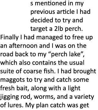 s mentioned in my previous article I had decided to try and target a 2lb perch. Finally I had managed to free up an a...