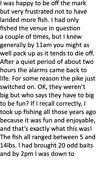I was happy to be off the mark but very frustrated not to have landed more fish. I had only fished the venue in quest...