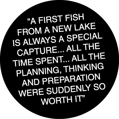 “A first fish from a new lake is always a special capture... All the time spent... all the planning, thinking and pre...