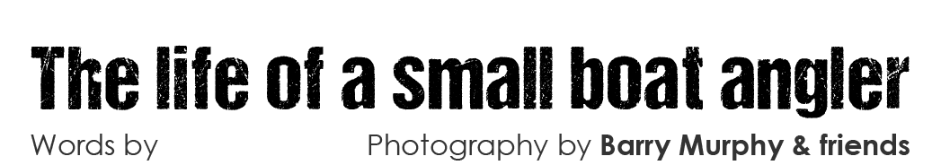  The life of a small boat angler Words by Barry Murphy Photography by Barry Murphy & friends