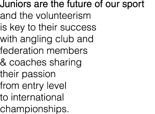 Juniors are the future of our sport and the volunteerism is key to their success with angling club and federation mem...