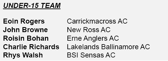 Under-15 team Eoin Rogers Carrickmacross AC John Browne New Ross AC Roisin Bohan Erne Anglers AC Charlie Richards Lak...