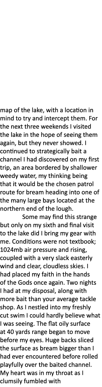 map of the lake, with a location in mind to try and intercept them. For the next three weekends I visited the lake in...