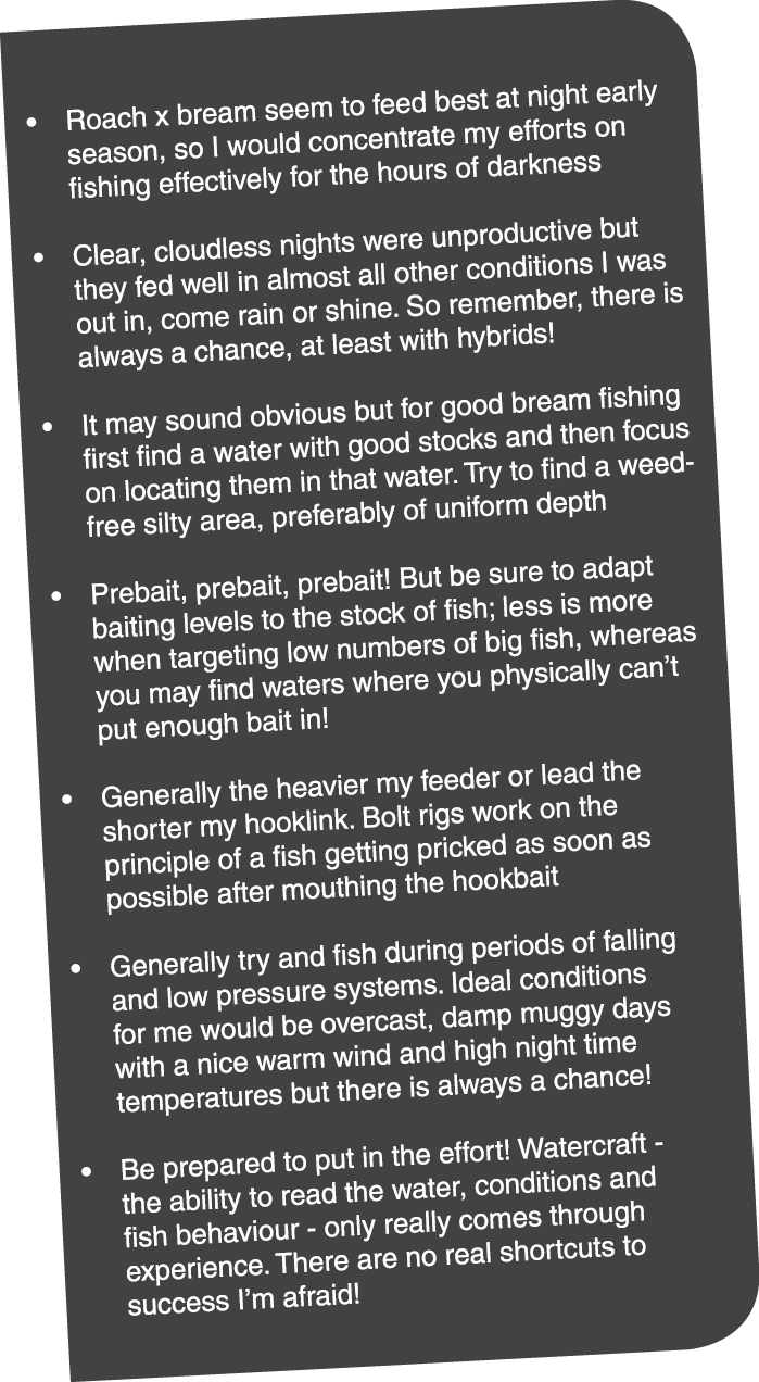  Roach x bream seem to feed best at night early season, so I would concentrate my efforts on fishing effectively for ...