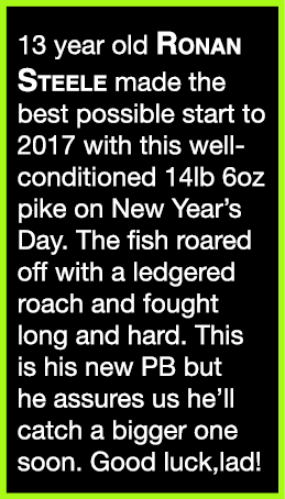 13 year old Ronan Steele made the best possible start to 2017 with this well-conditioned 14lb 6oz pike on New Year’s ...