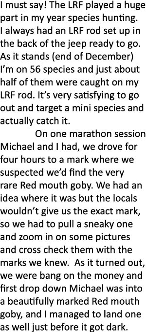 I must say! The LRF played a huge part in my year species hunting. I always had an LRF rod set up in the back of the ...